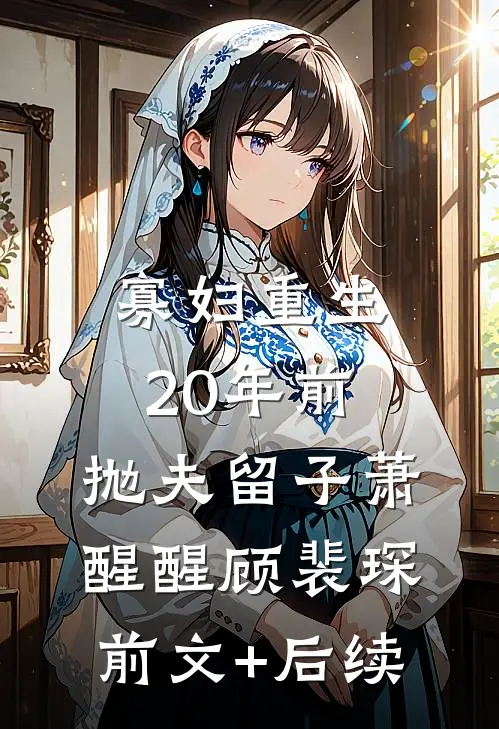 寡妇重生20年前，抛夫留子萧醒醒顾裴琛前文+后续