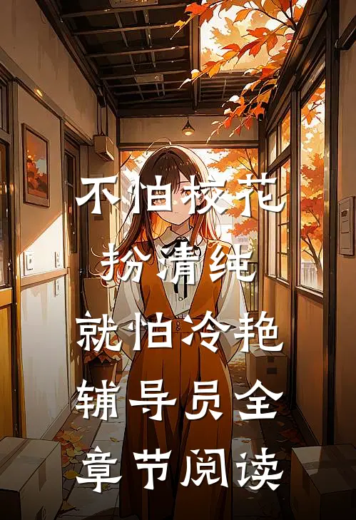 不怕校花扮清纯，就怕冷艳辅导员全章节阅读