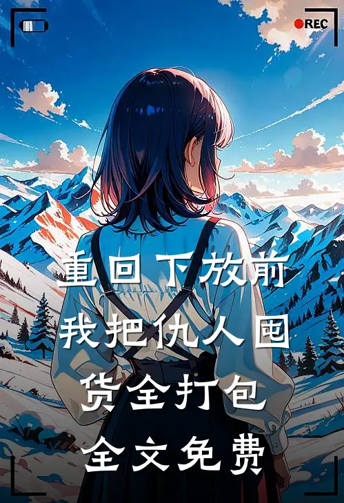 重回下放前，我把仇人囤货全打包全文免费