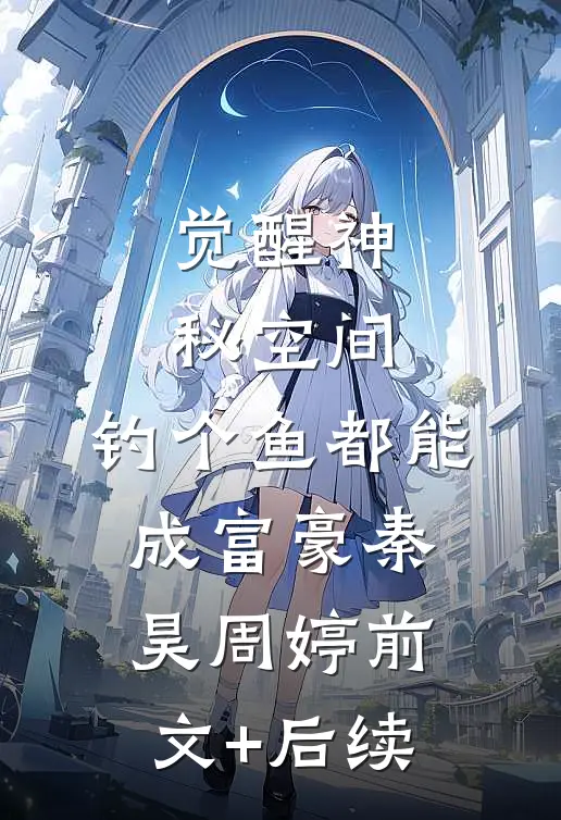 觉醒神秘空间，钓个鱼都能成富豪秦昊周婷前文+后续