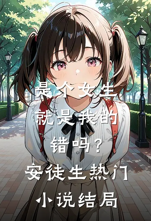 是个女生就是我的错吗？安徒生热门小说结局