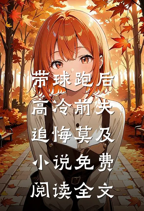 带球跑后，高冷前夫追悔莫及小说免费阅读全文