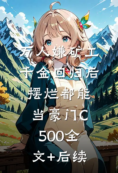 万人嫌矿工千金回归后，摆烂都能当豪门C500全文+后续