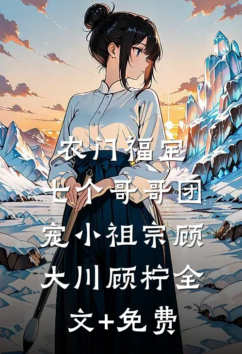 农门福宝：七个哥哥团宠小祖宗顾大川顾柠全文+免费