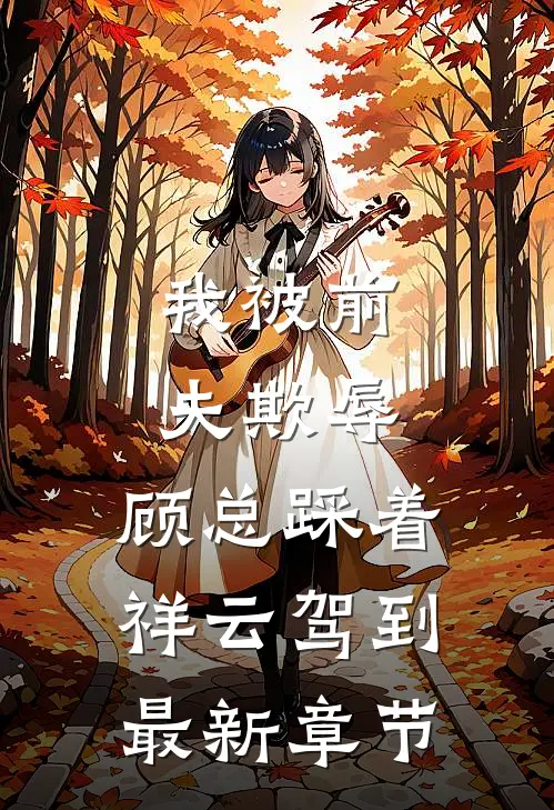 我被前夫欺辱，顾总踩着祥云驾到最新章节