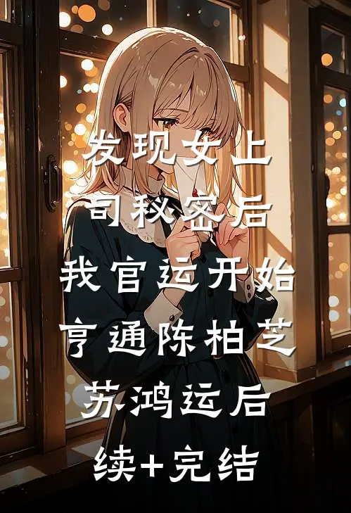 发现女上司秘密后，我官运开始亨通陈柏芝苏鸿运后续+完结