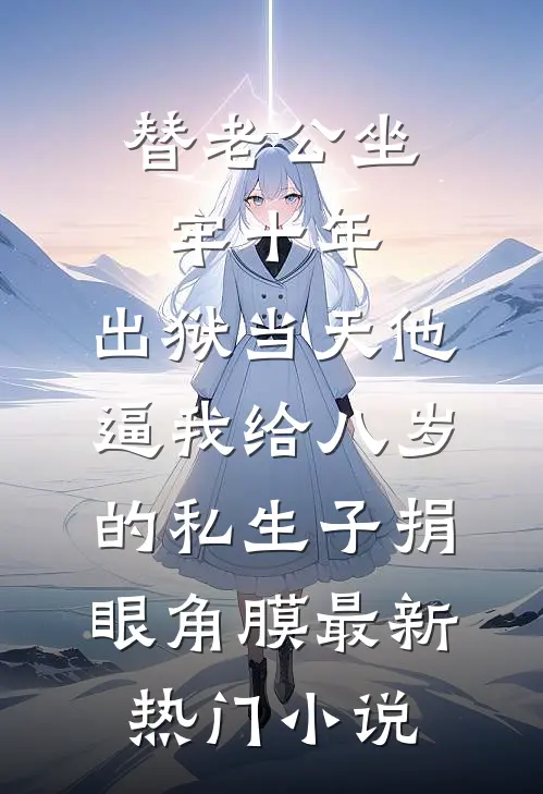替老公坐牢十年，出狱当天他逼我给八岁的私生子捐眼角膜最新热门小说