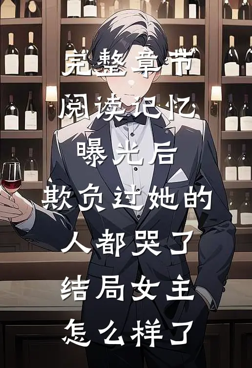 完整章节阅读记忆曝光后,欺负过她的人都哭了结局女主怎么样了