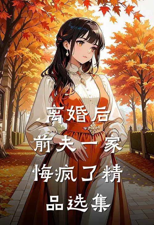 离婚后，前夫一家悔疯了精品选集