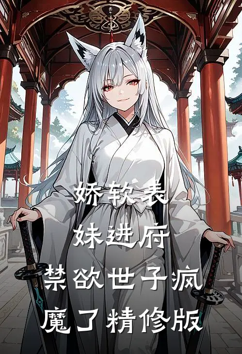 娇软表妹进府：禁欲世子疯魔了精修版