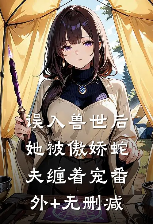 误入兽世后，她被傲娇蛇夫缠着宠番外+无删减