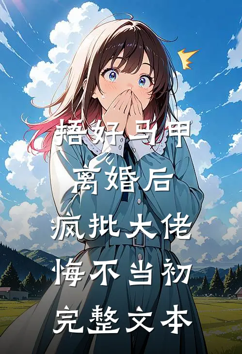 捂好马甲离婚后，疯批大佬悔不当初完整文本