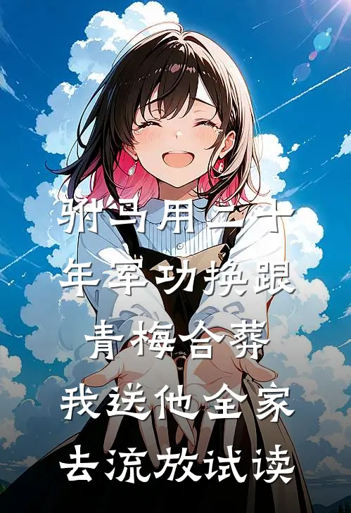 驸马用二十年军功换跟青梅合葬，我送他全家去流放试读