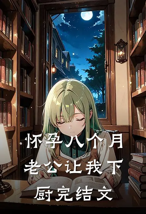 怀孕八个月，老公让我下厨完结文