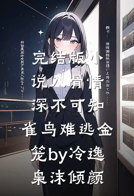 完结版小说入骨情深不可知，雀鸟难逃金笼by冷逸枭沫倾颜