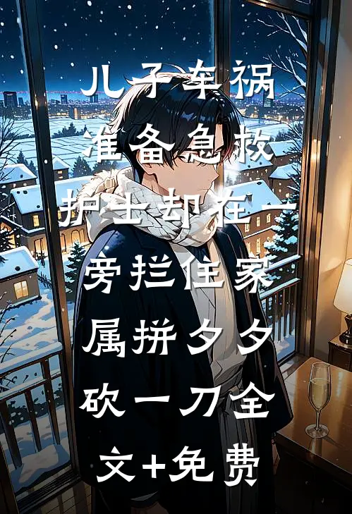 儿子车祸准备急救，护士却在一旁拦住家属拼夕夕砍一刀全文+免费