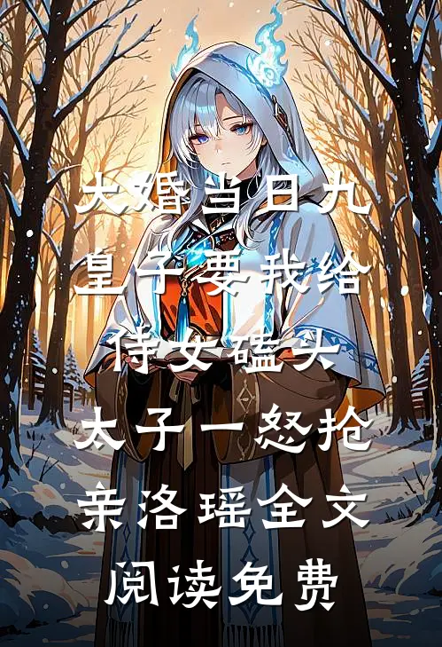 大婚当日九皇子要我给侍女磕头，太子一怒抢亲洛瑶全文阅读免费