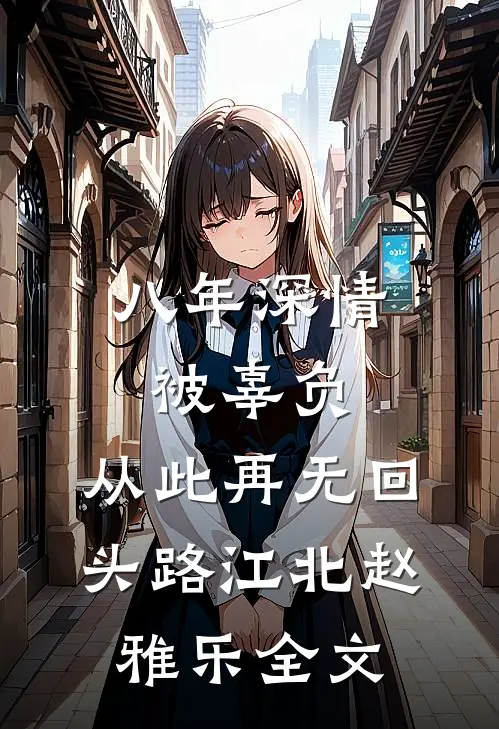 八年深情被辜负，从此再无回头路江北赵雅乐全文