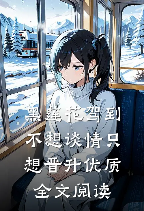 黑莲花驾到，不想谈情只想晋升优质全文阅读