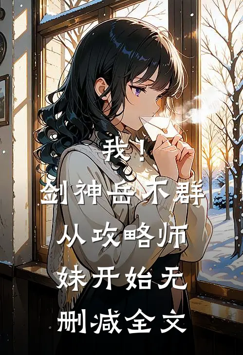 我！剑神岳不群，从攻略师妹开始无删减全文