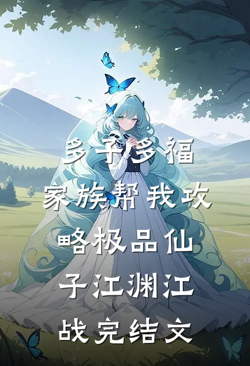多子多福，家族帮我攻略极品仙子江渊江战完结文