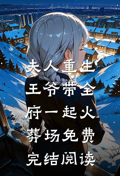 夫人重生,王爷带全府一起火葬场免费完结阅读