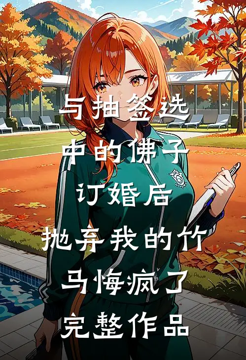 与抽签选中的佛子订婚后，抛弃我的竹马悔疯了完整作品