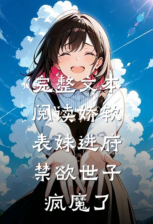 完整文本阅读娇软表妹进府：禁欲世子疯魔了