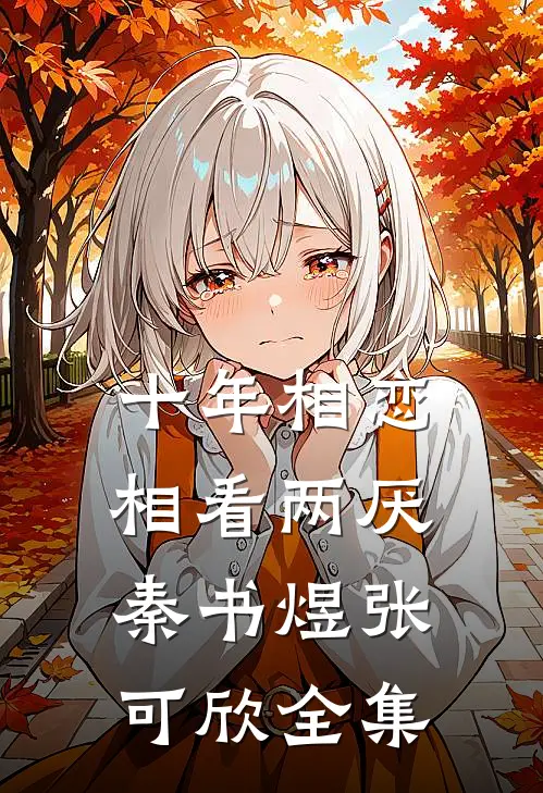 十年相恋，相看两厌秦书煜张可欣全集