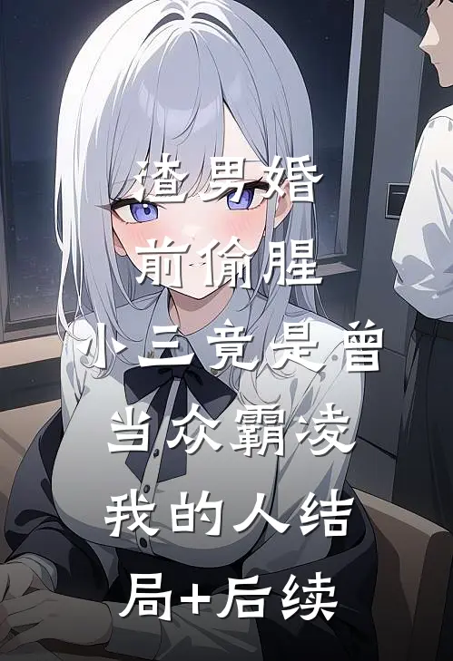 渣男婚前偷腥，小三竟是曾当众霸凌我的人结局+后续