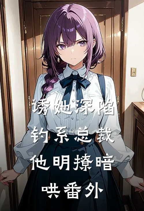 诱她深陷，钓系总裁他明撩暗哄番外