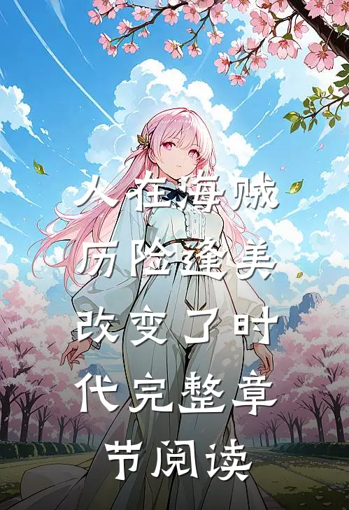 人在海贼，历险逢美，改变了时代完整章节阅读