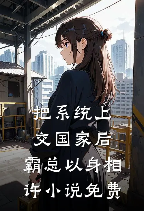 把系统上交国家后，霸总以身相许小说免费