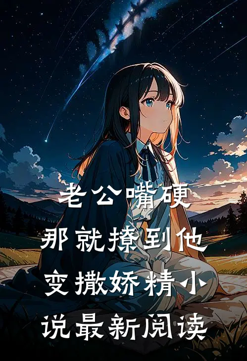 老公嘴硬，那就撩到他变撒娇精小说最新阅读
