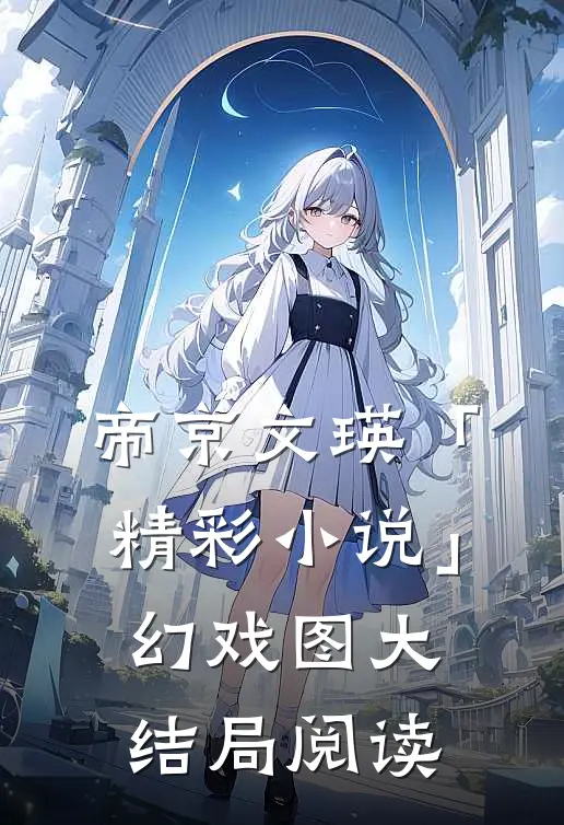 帝京文瑛「精彩小说」幻戏图大结局阅读
