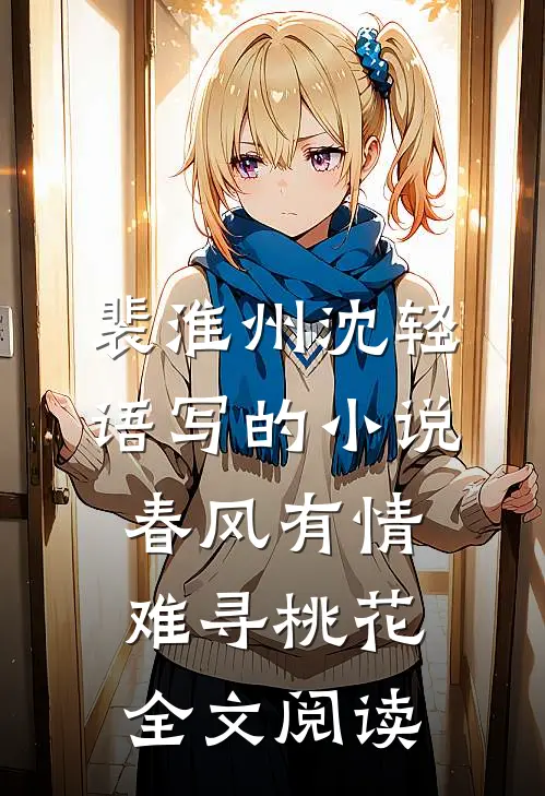 裴淮州沈轻语写的小说春风有情难寻桃花全文阅读