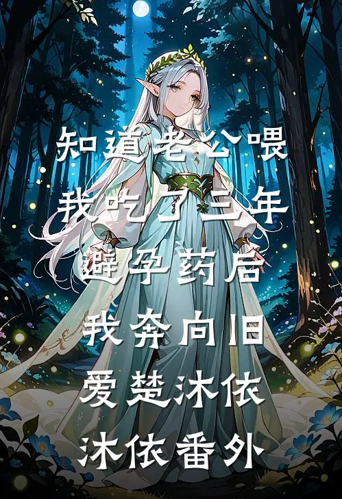 知道老公喂我吃了三年避孕药后，我奔向旧爱楚沐依沐依番外