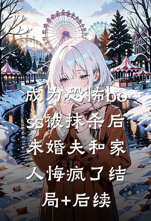 成为恐怖boss被抹杀后，未婚夫和家人悔疯了结局+后续