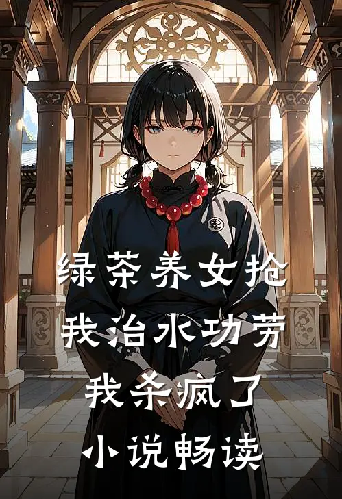 绿茶养女抢我治水功劳，我杀疯了小说畅读