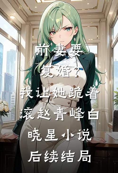 前妻要复婚？我让她跪着滚赵青峰白晓星小说后续结局