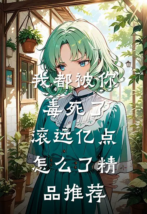 我都被你毒死了，滚远亿点怎么了精品推荐