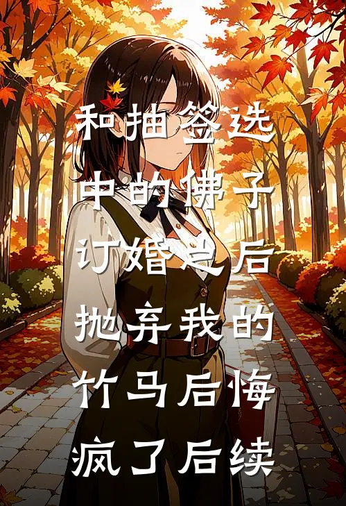 和抽签选中的佛子订婚之后，抛弃我的竹马后悔疯了后续