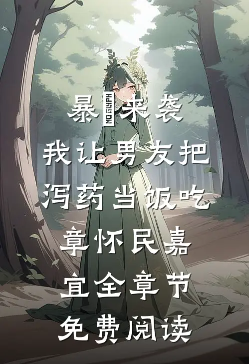 暴⾬来袭，我让男友把泻药当饭吃章怀民嘉宜全章节免费阅读
