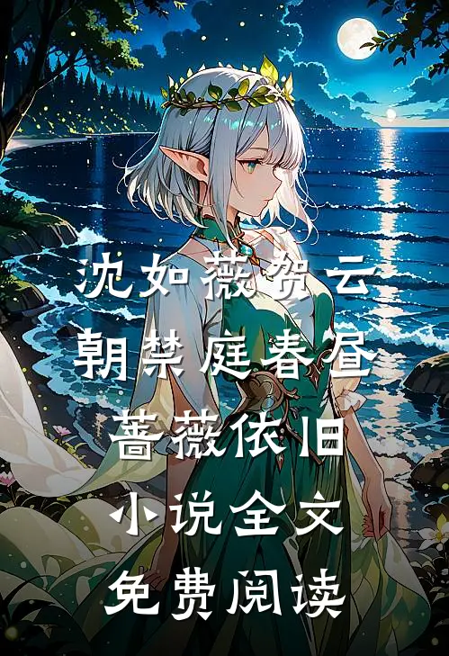 沈如薇贺云朝禁庭春昼，蔷薇依旧小说全文免费阅读