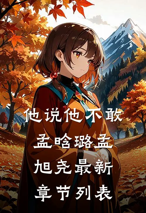 他说他不敢孟晗璐孟旭尧最新章节列表