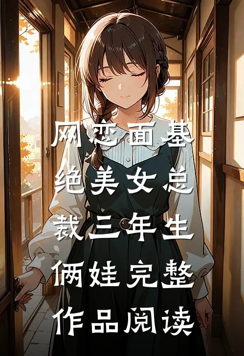 网恋面基，绝美女总裁三年生俩娃完整作品阅读