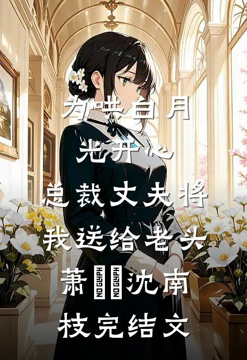 为哄白月光开心，总裁丈夫将我送给老头萧璟瑀沈南枝完结文