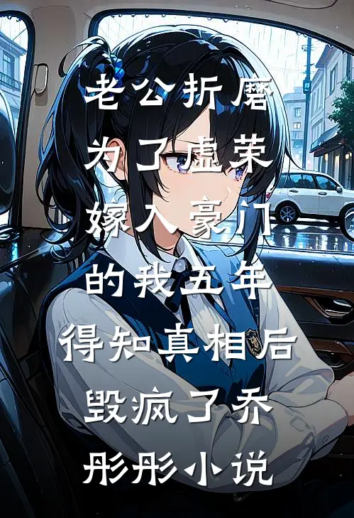 老公折磨为了虚荣嫁入豪门的我五年，得知真相后毁疯了乔彤彤小说