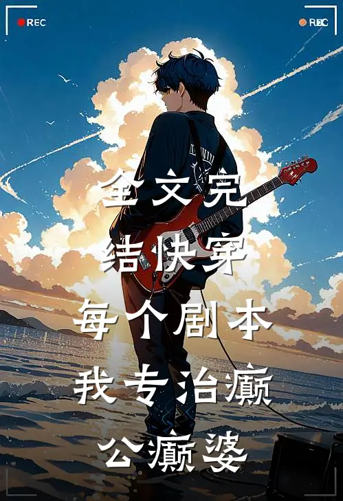 全文完结快穿：每个剧本，我专治癫公癫婆