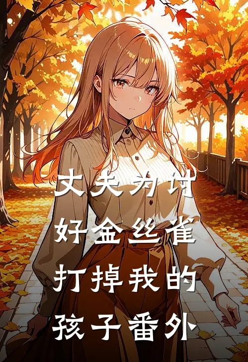 丈夫为讨好金丝雀打掉我的孩子 番外